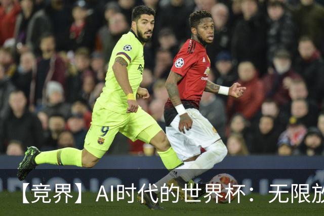 【竞界】AI时代的世界杯：无限放大的细节